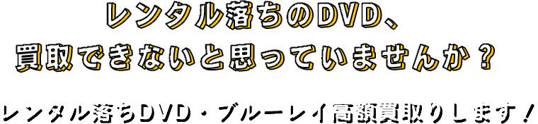 レンタル落ちのDVD、
買取できないと思っていませんか？